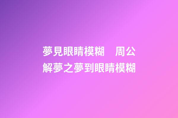 夢見眼睛模糊　周公解夢之夢到眼睛模糊